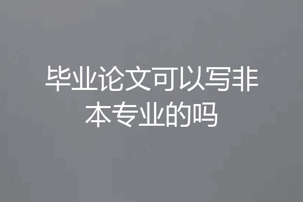 毕业论文可以写非本专业的吗