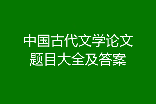中国古代文学论文题目大全及答案