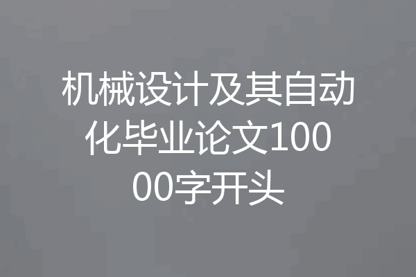 机械设计及其自动化毕业论文10000字开头