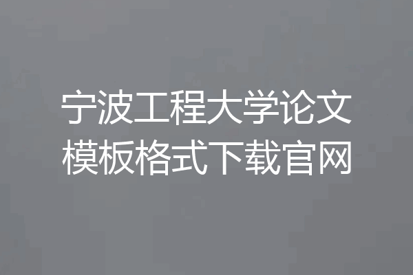宁波工程大学论文模板格式下载官网