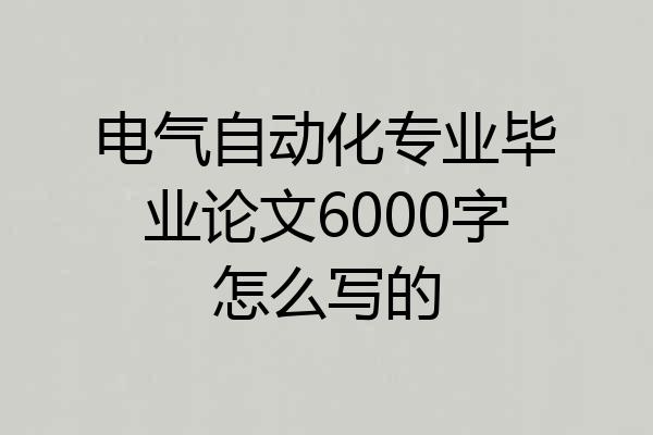 电气自动化专业毕业论文6000字怎么写的