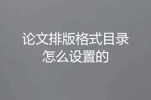 论文排版格式目录怎么设置的