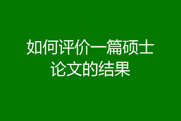 如何评价一篇硕士论文的结果