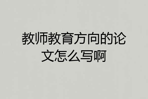教师教育方向的论文怎么写啊