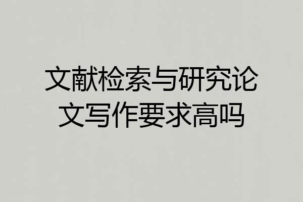 文献检索与研究论文写作要求高吗