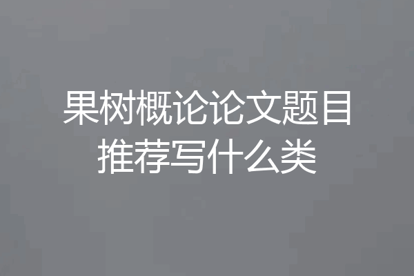 果树概论论文题目推荐写什么类