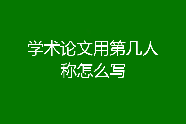 学术论文用第几人称怎么写