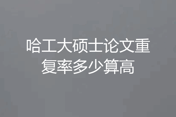 哈工大硕士论文重复率多少算高
