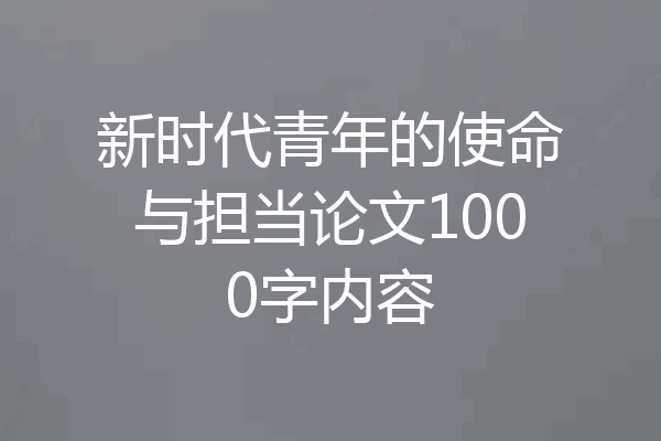 新时代青年的使命与担当论文1000字内容