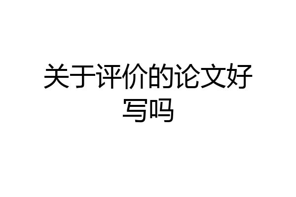 关于评价的论文好写吗