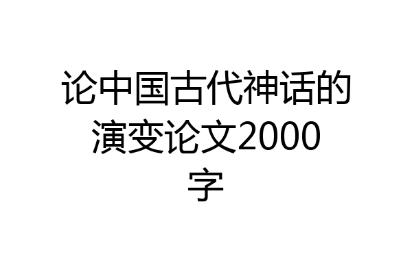 论中国古代神话的演变论文2000字