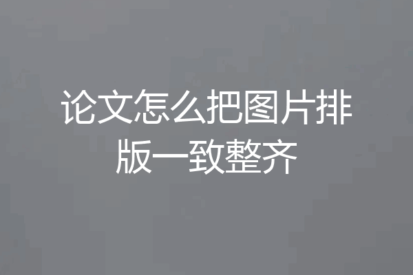 论文怎么把图片排版一致整齐