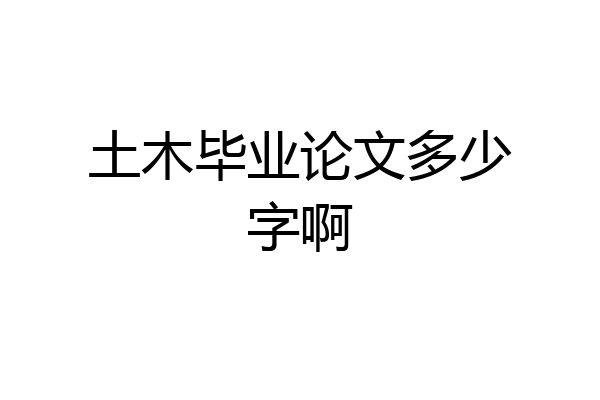 土木毕业论文多少字啊
