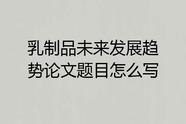 乳制品未来发展趋势论文题目怎么写