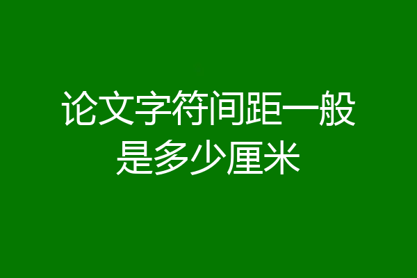 论文字符间距一般是多少厘米