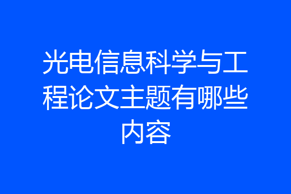 光电信息科学与工程论文主题有哪些内容