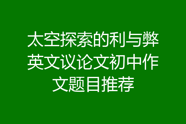 太空探索的利与弊英文议论文初中作文题目推荐