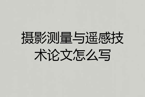 摄影测量与遥感技术论文怎么写