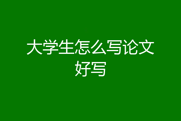 大学生怎么写论文好写