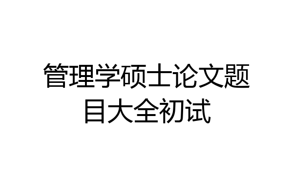 管理学硕士论文题目大全初试
