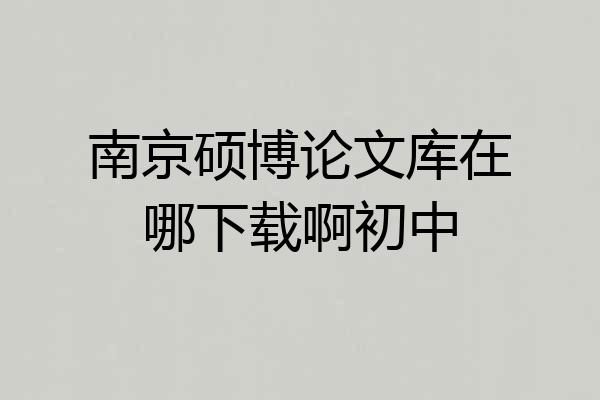 南京硕博论文库在哪下载啊初中