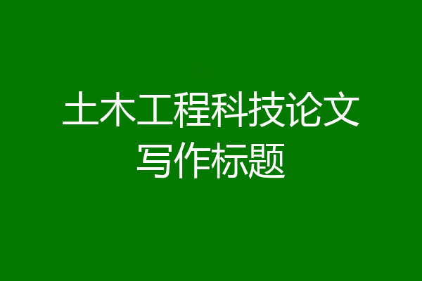 土木工程科技论文写作标题