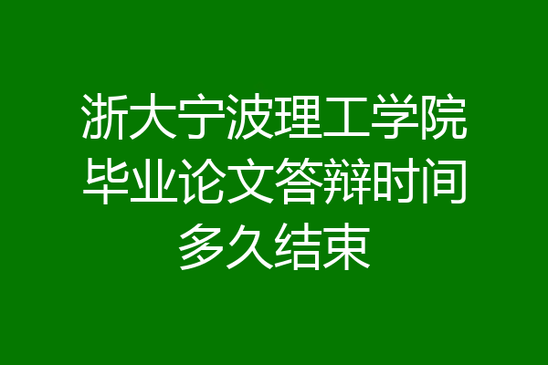 浙大宁波理工学院毕业论文答辩时间多久结束