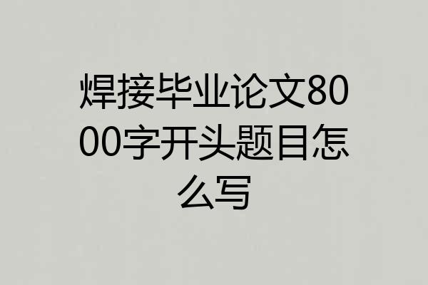 焊接毕业论文8000字开头题目怎么写