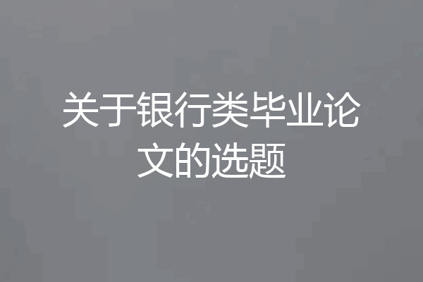 关于银行类毕业论文的选题