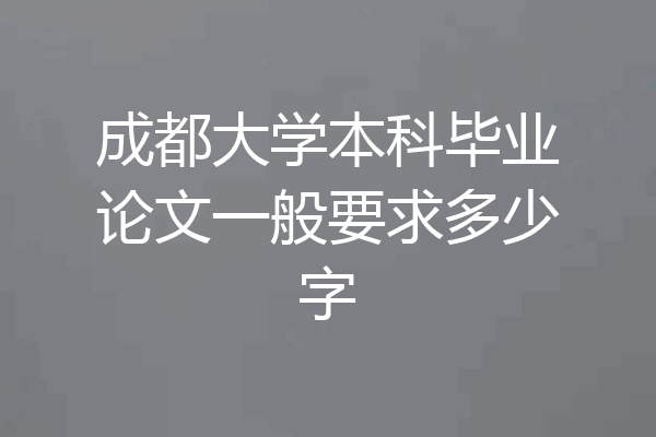 成都大学本科毕业论文一般要求多少字