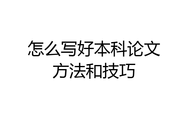 怎么写好本科论文方法和技巧