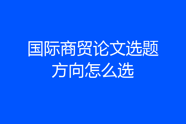 国际商贸论文选题方向怎么选