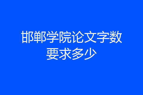 邯郸学院论文字数要求多少