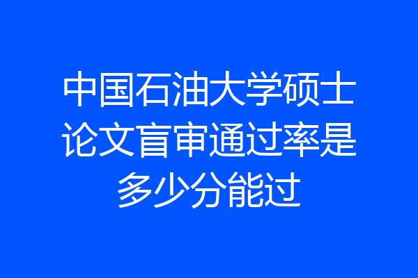 中国石油大学硕士论文盲审通过率是多少分能过