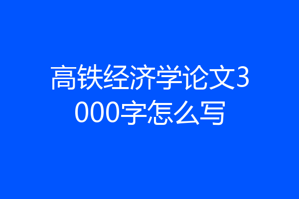 高铁经济学论文3000字怎么写