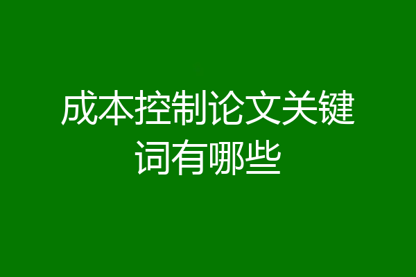 成本控制论文关键词有哪些