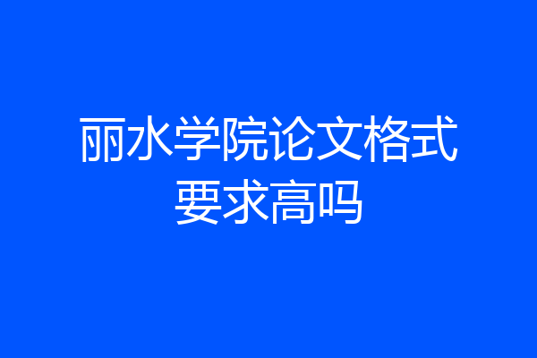 丽水学院论文格式要求高吗
