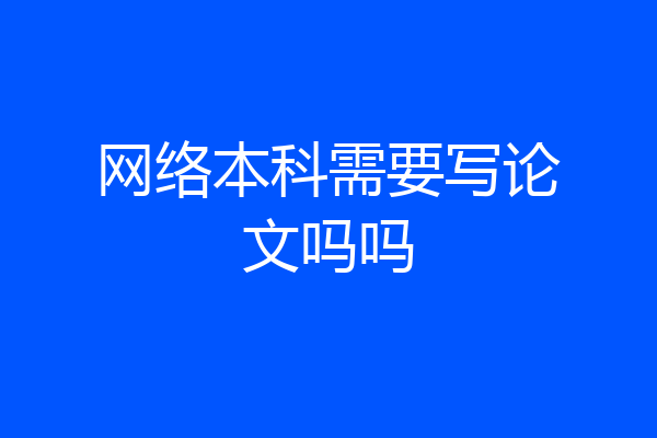网络本科需要写论文吗吗