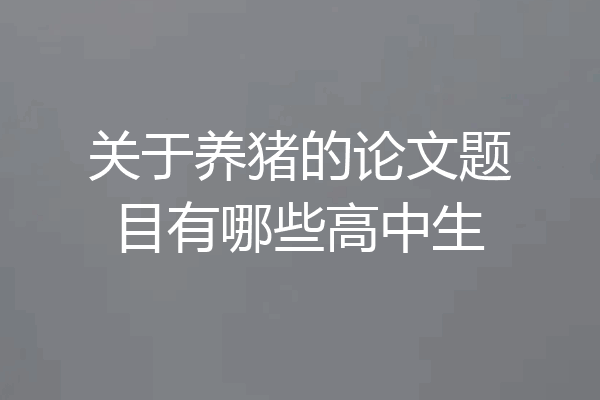 关于养猪的论文题目有哪些高中生