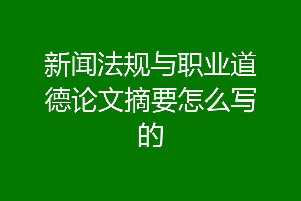 新闻法规与职业道德论文摘要怎么写的