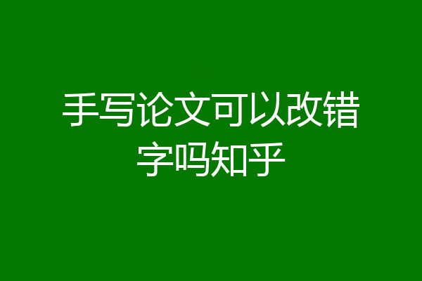 手写论文可以改错字吗知乎