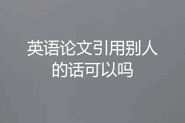 英语论文引用别人的话可以吗