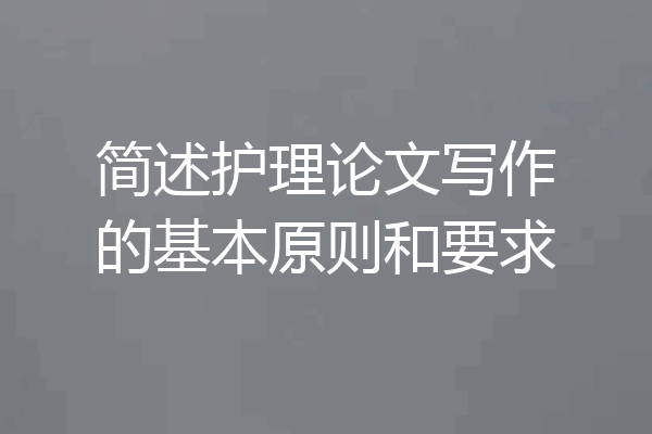简述护理论文写作的基本原则和要求