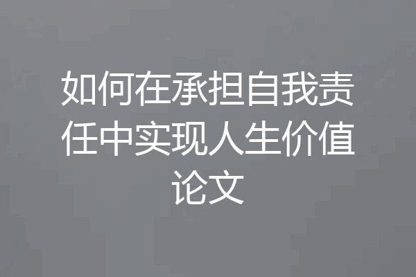 如何在承担自我责任中实现人生价值论文