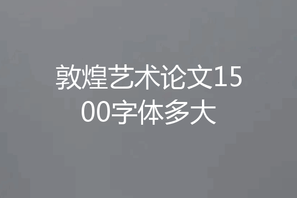 敦煌艺术论文1500字体多大