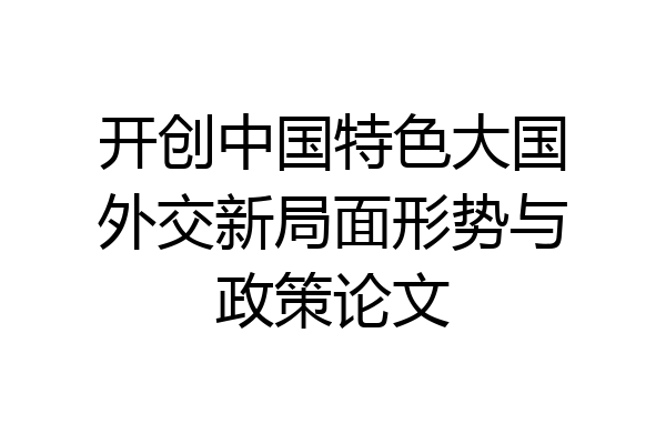 开创中国特色大国外交新局面形势与政策论文