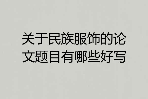 关于民族服饰的论文题目有哪些好写