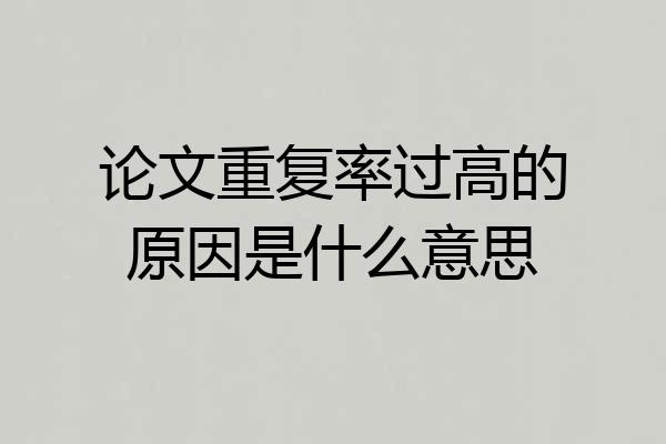 论文重复率过高的原因是什么意思