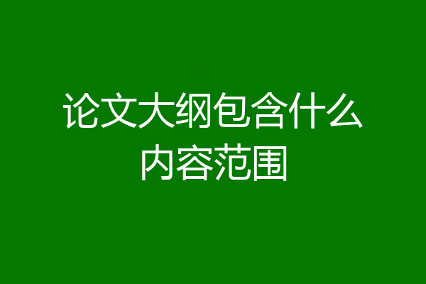 论文大纲包含什么内容范围