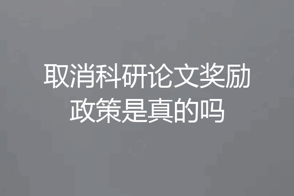 取消科研论文奖励政策是真的吗